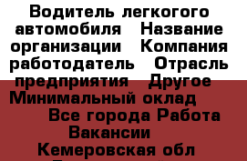 Водитель легкогого автомобиля › Название организации ­ Компания-работодатель › Отрасль предприятия ­ Другое › Минимальный оклад ­ 55 000 - Все города Работа » Вакансии   . Кемеровская обл.,Березовский г.